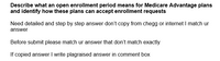 Describe what an open enrollment period means for Medicare Advantage plans
and identify how these plans can accept enrollment requests
Need detailed and step by step answer don't copy from chegg or internet I match ur
answer
Before submit please match ur answer that don't match exactly
If copied answer I write plagraised answer in comment box
