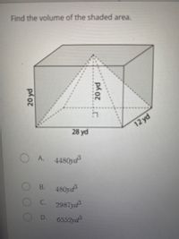 Find the volume of the shaded area.
12 yd
28 yd
A.
4480yd
В.
480ya
C.
2987yd
D.
6552ya
20 yd
20 yd
