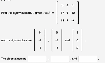 Find the eigenvalues of A, given that A =
and its eigenvectors are
The eigenvalues are
0
-1
-1
"
"
0
-2
-1
500
17 6 -10
13 5 -9
and
"
1
3
2
and