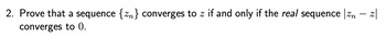 2. Prove that a sequence {n} converges to z if and only if the real sequence | - z
converges to 0.