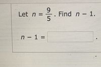 Let n =
9.
Find n- 1.
n-1 3=
%3D
a/5
