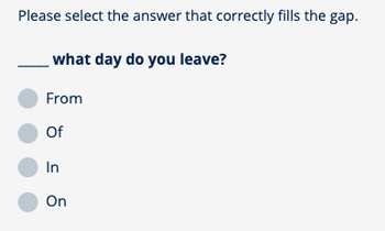 Please select the answer that correctly fills the gap.
what day do you leave?
From
Of
In
On