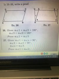 In 26-36, write a proof.
a
Ex. 26
Ex. 27
26. Given: mz1 + mz2% 180°,
mz3 + mz2 180°.
Prove: mz1 = mz3
27. Given: m21 + mza = 90°,
mz2 + mzb = 90°,
%3D
mza = m2b.
Prove: m41 = mz2
FC
ML UH
Page
10:02 AM
all
1/13/2021
enovo
