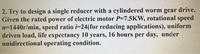 2. Try to design a single reducer with a cylindered worm gear drive.
Given the rated power of electric motor P=7.5KW, rotational speed
n=1440r/min, speed ratio i=24(for reducing applications), uniform
driven load, life expectancy 10 years, 16 hours per day, under
unidirectional operating condition.
