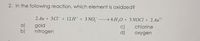 2. In the following reaction, which element is oxidized?
2 Au + 3 CI + 12H* + 3NO, → 6 H,0 + 3 NOCI + 2 Au**
3+
a)
b)
gold
nitrogen
c)
d)
chlorine
oxygen
