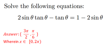 Solve the following equations:
2 sin 0 tan 0 – tan 0 = 1 – 2 sin 0
3π π
Answer:{
}
2 '6
Wherein x E [0, 2n)
