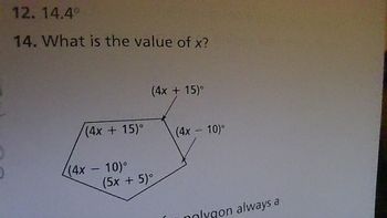 12. 14.4°
14. What is the value of x?
(4x+15)°
(4x + 15)°
(4x - 10)°
(5x + 5)°
(4x - 10)°
nolygon always a