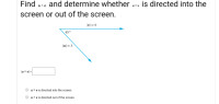 Find uxv and determine whether uxv is directed into the
screen or out of the screen.
|v] = 6
45°
|u| = 3
lu × vl =
%3D
