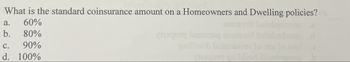 - What is the standard coinsurance amount on a Homeowners and Dwelling policies?
a.
60%
b. 80%
C. 90%
d. 100%
gniflowb