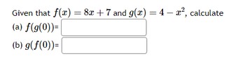 Given that f(x) = 8x + 7 and g(x) = 4 - x², calculate
(a) f(g(0))=
(b) g(f(0))=