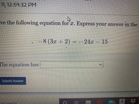 11, 12:59:32 PM
ve the following equation for x. Express your answer in the
-8(3x+2) 3 -24x – 15
The equation has
Submit Answer
a
%23
=to search
25
