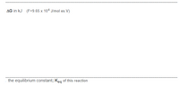 AG in kJ (F=9.65 x 104 J/mol es.V)
the equilibrium constant; Keg of this reaction
