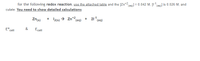 for the following redox reaction, use the attached table and the [Zn*2 (ag) = 0.042 M. [I-' aq)] is 0.026 M, and
culate: You need to show detailed calculations
Zn(s)
+ I2ıs) → Zn*2
(aq)
+ 21-1,
(aq)
E°.
cell
&
Ecell
