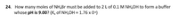 24. How many moles of NH,Br must be added to 2 L of 0.1 M NH,OH to form a buffer
whose pH is 9.00? (K, of NH,OH = 1.76 x 0*)
