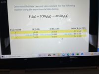 Recording
Determine the Rate Law and rate constant for the following
reaction using the experimental data below.
F2 (g) + 2CI02 (g) → 2FC102(g)
Experiment
[F] (M)
[CIO,] (M)
Initial Rate (M/s)
0.10
0.010
1.2 x T0
-3
[F] doubles0.10
[CIO,] unchanged 0.040
0.010
Rate doubles 4.8 × 10
-3
0.20
2.4 X 10 3
e Type here to search
w
79°F
BODA
123
