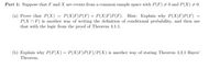 Part 1: Suppose that F and X are events from a common sample space with P(F) +0 and P(X)+0.
(a) Prove that P(X) = P(X|F)P(F)+ P(X|F)P(F). Hint: Explain why P(X|F)P(F)
P(X N F) is another way of writing the definition of conditional probability, and then use
that with the logic from the proof of Theorem 4.1.1.
(b) Explain why P(F|X) = P(X|F)P(F)/P(X) is another way of stating Theorem 4.2.1 Bayes'
Theorem.
