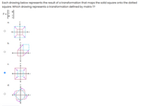 Each drawing below represents the result of a transformation that maps the solid square onto the dotted
square. Which drawing represents a transformation defined by matrix T?
T =
10
a.
b.
C.
d.
