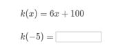 k(x) = 6x + 100
k(-5) =
