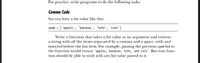 For practice, write programs to do the following tasks.
Comma Code
Say you have a list value like this:
spam = ['apples', 'bananas', 'tofu', 'cats']
Write a function that takes a list value as an argument and returns
a string with all the items separated by a comma and a space, with and
inserted before the last item. For example, passing the previous spam list to
the function would return 'apples, bananas, tofu, and cats'. But your func-
tion should be able to work with any list value passed to it.
