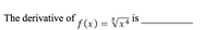 The derivative of
f(x) = Vx4 1S
%3|
