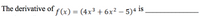 The derivative
.3
f(x) = (4x³ + 6x² – 5)4 is
