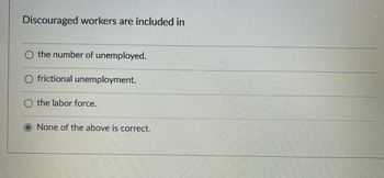 Answered: Discouraged Workers Are Included In O… | Bartleby