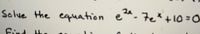 Solve the equation e^- 7e* +10=0
Find
