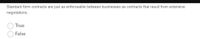Standard form contracts are just as enforceable between businesses as contracts that result from extensive
negotiations.
True
False
