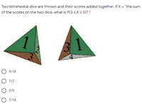 Two tetrahedral dice are thrown and their scores added together. If X = "the sum
of the scores on the two dice, what is P(3<X< 5)? *
31
9/16
O 1/2
O 2/9
O 7/16
