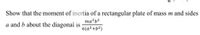 Show that the moment of inertia of a rectangular plate of mass m and sides
ma?b?
a and b about the diagonal is
6(a²+b?)
