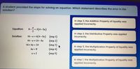 A student provided the steps for solving an equation. Which statement describes the error in the
solution?
In step 3, the Addition Property of Equality was
applied incorrectly.
Equation: 8-= 3(4- Sa)
In step 2, the Distributive Property was applied
incorrectly.
16-a = 6(4-5a) (step 1)
(step 2)
(step 3)
(step 4)
(step 5)
Solution:
16-a = 24-5a
16+4a = 24
In step 5, the Multiplication Property of Equality was
applied incorrectly.
4a = 8
a = 2
In step 1, the Multiplication Property of Equality was
applied incorrectly.
