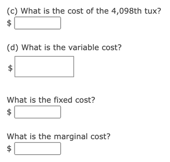 (c) What is the cost of the 4,098th tux?
(d) What is the variable cost?
LA
What is the fixed cost?
$
What is the marginal cost?
ta