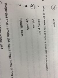 Length
Saimple
What is an extensive property that can be calculated?
F
Boiling point
Volume
Viscosity
J
Specific heat
vishle at
Properties that remain the same regardless of the a
operties
