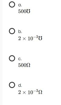 a.
500U
O b.
2х 10 3U
c.
5002
d.
2 x 10-³N
