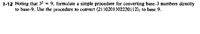 1-12 Noting that 3² = 9, formulate a simple procedure for converting base-3 numbers directly
to base-9. Use the procedure to convert (21 10201102220112), to basc 9.
