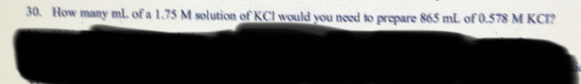 30. How many ml. of a 1.75 M solution of KCl would you need to prepare 865 mL of 0.578 M KCI?
