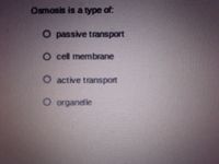 Osmosis is a type of
O passive transport
O cell membrane
O active transport
O organelle
