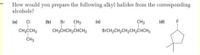 How would you prepare the following alkyl halides from the corresponding
alcohols?
(a)
CI
(b)
Br
CH3
(c)
CH3
(d) F
CH3CCH3
CH3CHCH,CHCH3
BRCH2CH2CH2CH2CHCH3
ČH3
