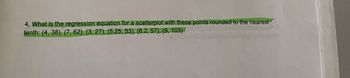 4. What is the regression equation for a scatterplot with these points rounded to the nearest
tenth: (4, 38), (7, 62), (3, 27), (5.25, 53), (6.2, 57), (9, 103)