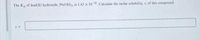 The Kp of lead(II) hydroxide, Pb(OH)2, is 1.43 x 10-20. Calculate the molar solubility, s, of this compound.
