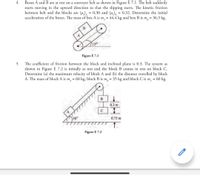 4
Boxes A and B are at rest on a conveyer belt as shown in Figure E 7.1. The belt suddenly
starts moving in the upward direction so that the slipping starts. The kinetic friction
between belt and the blocks are (µ), = 0.30 and (u), = 0.32. Determine the initial
acceleration of the boxes. The mass of box A is m, = 44.4 kg and box B is m, = 36.3 kg.
В
150
Figure E 7.1
The coefficient of friction between the block and inclined plane is 0.3. The system as
shown in Figure E 7.2 is initially at rest and the block B comes in rest on block C.
Determine (a) the maximum velocity of block A and (b) the distance travelled by block
A. The mass of block A is m, = 60 kg, block B is m, = 35 kg and block C is m = 60 kg.
0.3 m
C
300
0.75 m
Figure E 7.2
