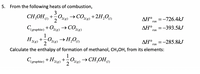 5. From the following heats of combustion,
3
CH,OH +-0,
Oxe) →COe) + 2H,Ou
2(g)
2
ΔΗ
2(g)
=-726.4kJ
rxn
Cigraphite) + O2c8)
→ CO,
ДН3-393.5kJ
2(g)
rxn
1
H2) +,O22) →H,Ou
ΔΗ
2
2(g)
=-285.8kJ
rxn
Calculate the enthalpy of formation of methanol, CH3OH, from its elements:
1
Cgraphite) + H2) +,O22) → CH,OH
2
