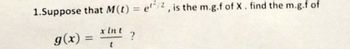 1.Suppose that M(t) = e/2, is the m.g.f of X. find the m.g.f of
x Int
g(x) =
?