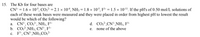 15. The Kb for four bases are
CN'- = 1.6 x 10$, CO;²- = 2.1 × 104, NH3 = 1.8 × 10-$, F'- = 1.5 × 10-11. If the pH's of 0.50 mol/L solutions of
each of these weak bases were measured and they were placed in order from highest pH to lowest the result
would be which of the following?
a. CN'', CO;²", NH3, F'-
b. CO3?,NH3, CN'", F'-
c. F', CN',NH3,CO;²-
d. CO;²-,CN'-,NH3, F'-
none of the above
е.
