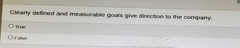 Clearly defined and measurable goals give direction to the company.
O True
O False