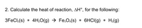 2. Calculate the heat of reaction, AH°, for the following:
3FECI,(s) + 4H,0(g) → Fe,O.(s) + 6HCI(g) + H;(g)
