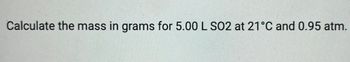 Calculate the mass in grams for 5.00 L SO2 at 21°C and 0.95 atm.