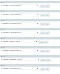 Part 1 of 8
(a) The probability 1.00 indicates that (Choose one)
Part 2 of 8
(b) The probability 0.18 indicates that (Choose one)
Part 3 of 8
(c) The probability 0.87 indicates that (Choose one)
Part 4 of 8
(d) The probability 0.02 indicates that (Choose one)
Part 5 of 8
(e) The probability 0 indicates that (Choose one)
Part 6 of 8
(f) The probability 0.50 indicates that (Choose one)
Part 7 of 8
(g) The probability -0.15 indicates that (Choose one)
Part 8 of 8
(h) The probability 3.91 indicates that (Choose one)
