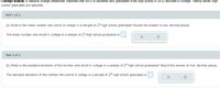 College bound: A national college researcher reported that 64% of students who graduated from high school in 2012 enrolled in college. Twenty seven high
school graduates are sampled.
Part 1 of 2
(a) What is the mean number who enroll in college in a sample of 27 high school graduates? Round the answer to two decimal places.
The mean number who enroll in college in a sample of 27 high school graduates is
Part 2 of 2
(b) What is the standard deviation of the number who enroll in college in a sample of 27 high school graduates? Round the answer to four decimal places.
The standard deviation of the number who enroll in college in a sample of 27 high school graduates is
