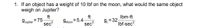 1. If an object has a weight of 10 Ibf on the moon, what would the same object
weigh on Jupiter?
ft
= 75
sec'
9Jupiter
9Moon = 5.4.
sec?
ft
Ibm-ft
9. =32-
Ibf-sec?
